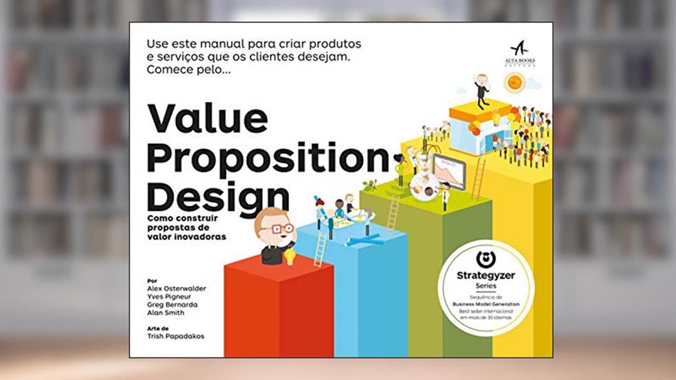Value Proposition Design: Como Construir Propostas de Valor Inovadoras, do autor Alex Osterwalder; Greg Bernarda; Yves Pigneur; Alan Smith