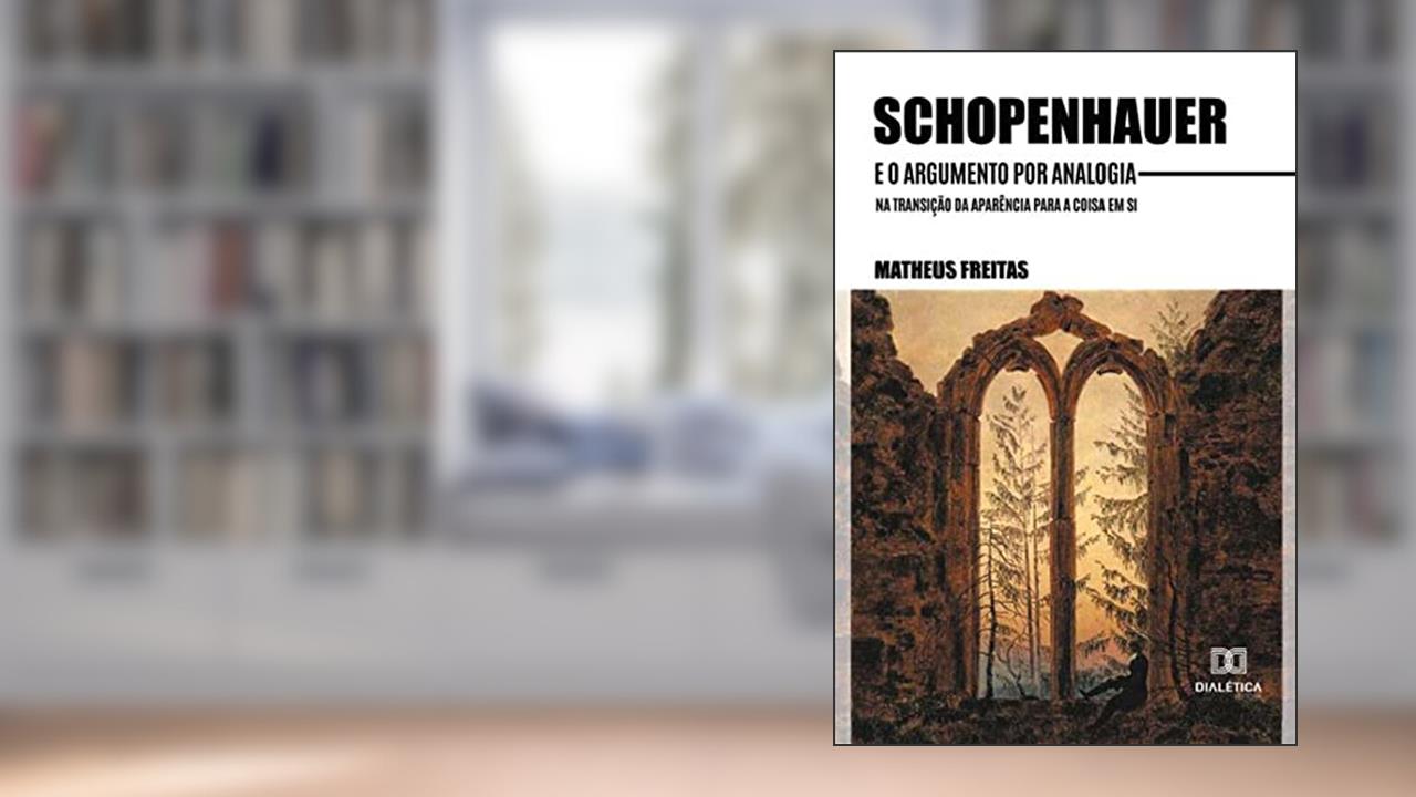 Schopenhauer e o argumento por analogia na transição da aparência para a coisa em si, do autor Matheus Silva Freitas.