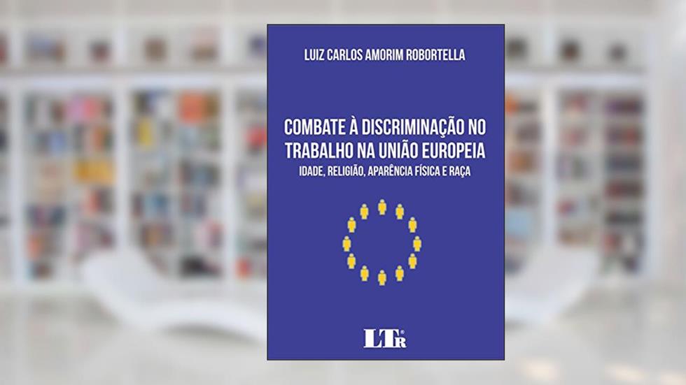 Combate à Discriminação no Trabalho na União Europeia, do autor Luiz Carlos Amorim Robortella