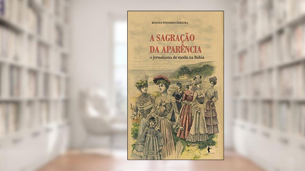 A sagração da aparência: o jornalismo de moda na Bahia, do autor Renata Pitombo Cidreira