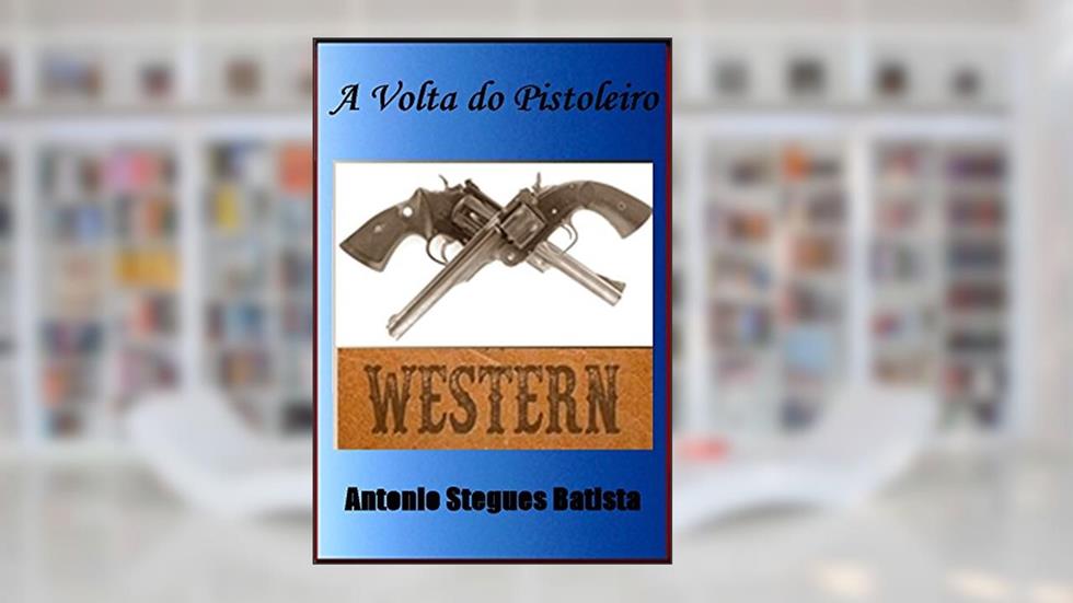 A VOLTA DO PISTOLEIRO: Conto, do autor Antonio Stegues Batista