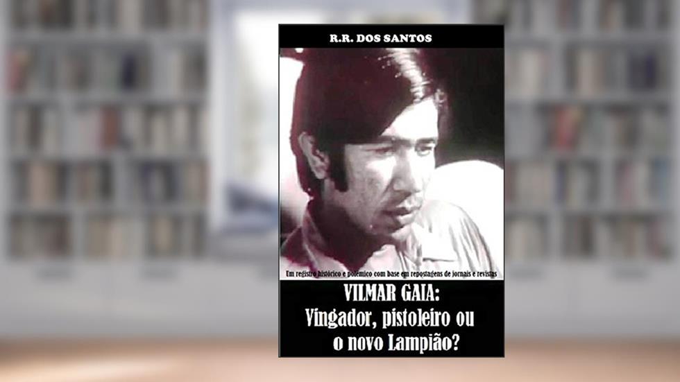 VILMAR GAIA: VINGADOR, PISTOLEIRO OU UM NOVO LAMPIÃO?, do autor R.R. Dos Santos