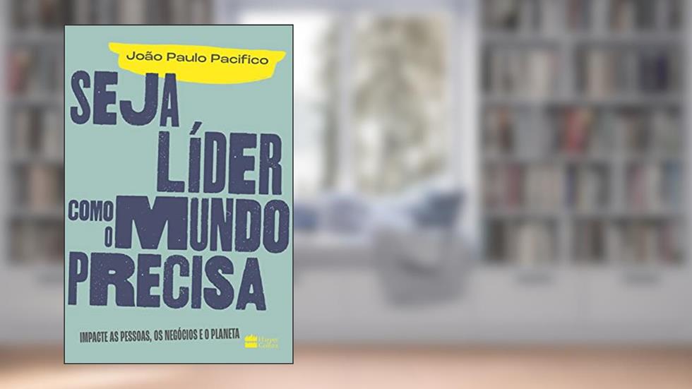 Seja líder como o mundo precisa: Impacte as pessoas, os negócios e o planeta, do autor João Paulo Pacifico