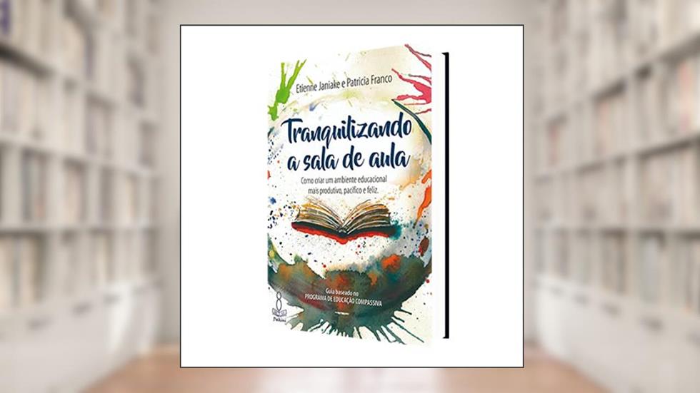 Tranquilizando a Sala de Aula. Como Criar Um Ambiente Educacional Mais Produtivo, Pacífico e Feliz, do autor Etienne Janiake