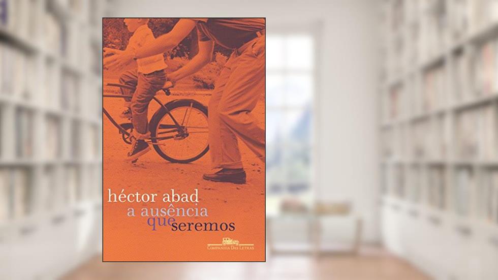 A ausência que seremos, do autor Héctor Abad