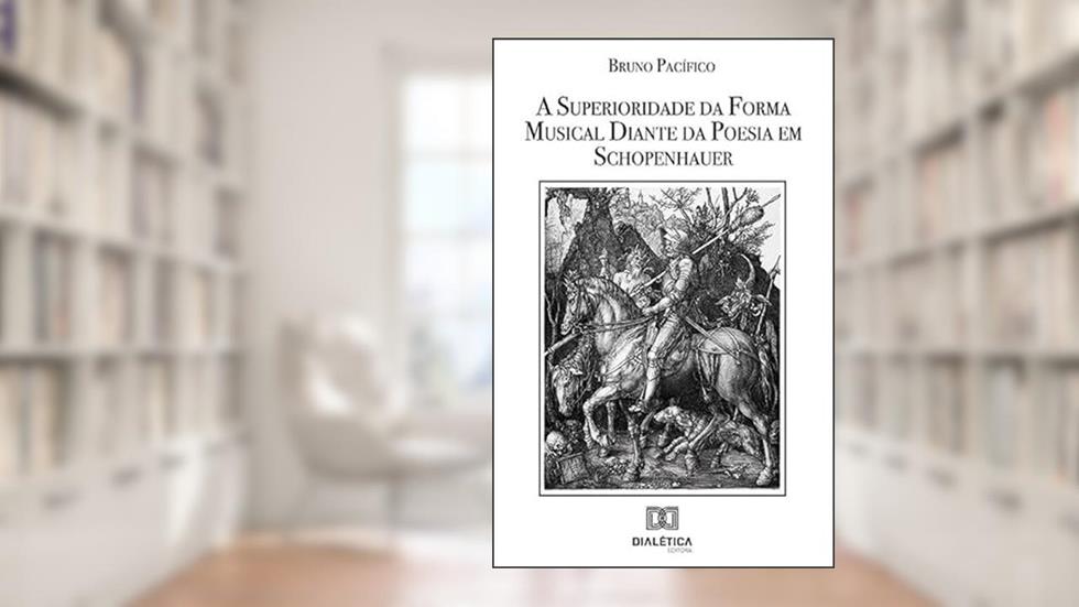 A superioridade da forma musical diante da poesia em Schopenhauer, do autor Bruno Pacífico