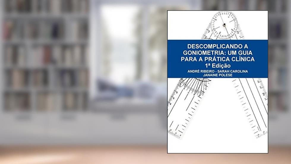 Descomplicando a Goniometria: Um Guia Para a Prática Clínica, do autor André Ribeiro de Paula; Sarah Carolina de Paula; Janaine Cunha Polese