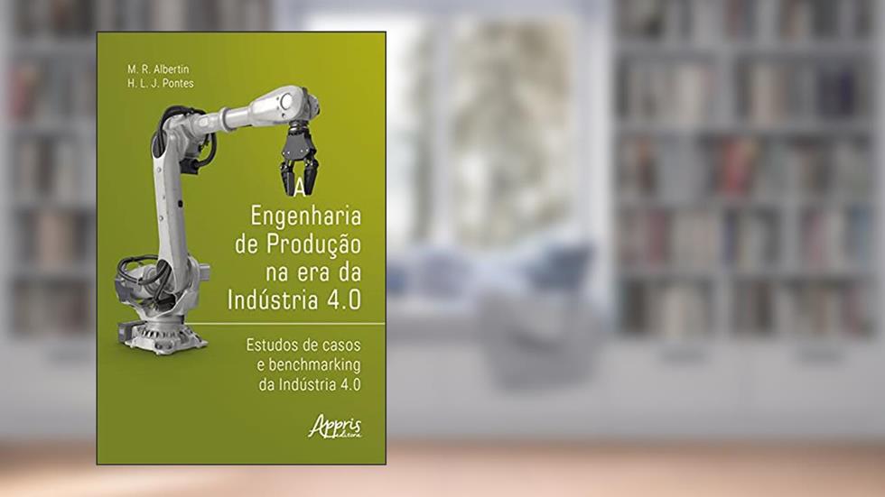 A Engenharia de Produção na Era da Indústria 4.0: Estudos de Casos e Benchmarking da Indústria 4.0, do autor Marcos Ronaldo Albertin; Heráclito Lopes Jaguaribe Pontes