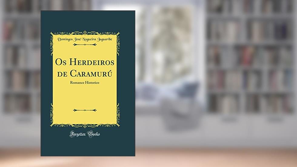 Os Herdeiros de Caramurú: Romance Historico (Classic Reprint), do autor Domingos José Nogueira Jaguaribe