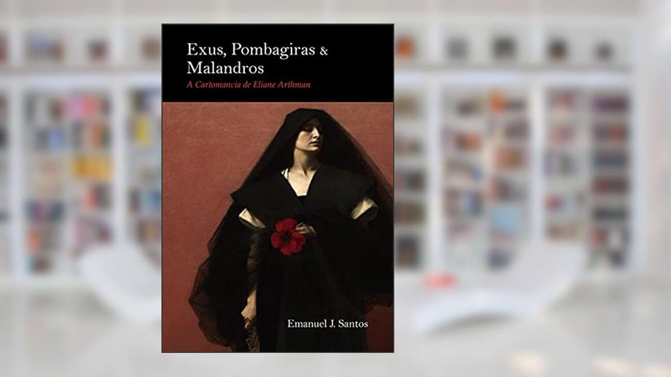 Exus, Pombagiras e Malandros: O sistema de Cartomancia de Eliane Arthman, do autor Emanuel Santos