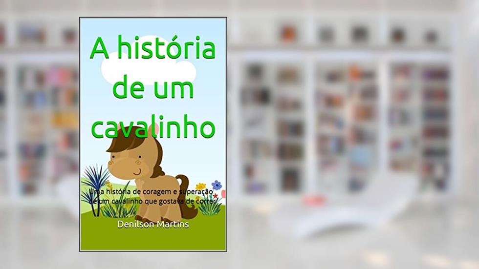 A história de um cavalinho: Uma história de coragem e superação de um cavalinho que gostava de correr, do autor Denilson Martins
