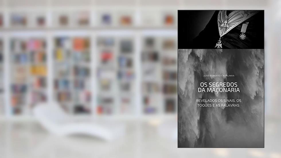OS SEGREDOS DA MAÇONARIA: Revelados os sinais, toques e palavras, do autor José Roberto Cavalinha