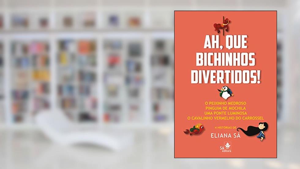 Ah, que bichinhos divertidos!: O peixinho medroso, Pinguim de mochila, Uma ponte luminosa, O cavalinho vermelho do carrossel, do autor Eliana Sá