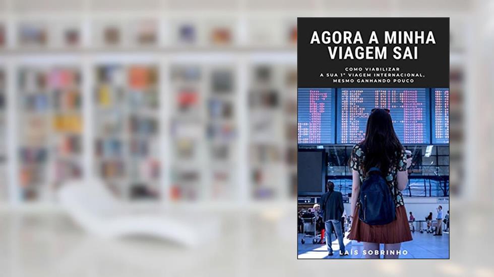Agora a minha viagem sai: Como viabilizar a sua 1ª viagem internacional, mesmo ganhando pouco, do autor Laís Sobrinho