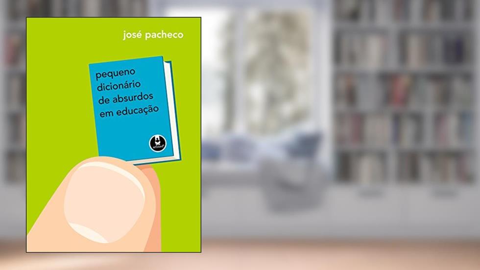 Pequeno Dicionário de Absurdos em Educação, do autor José Pacheco