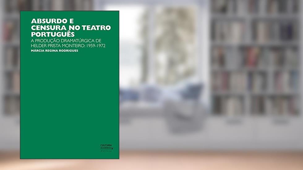 Absurdo e censura no teatro português: A produção dramatúrgica de Helder Prista Monteiro: 1959-1972, do autor Márcia Regina Rodrigues