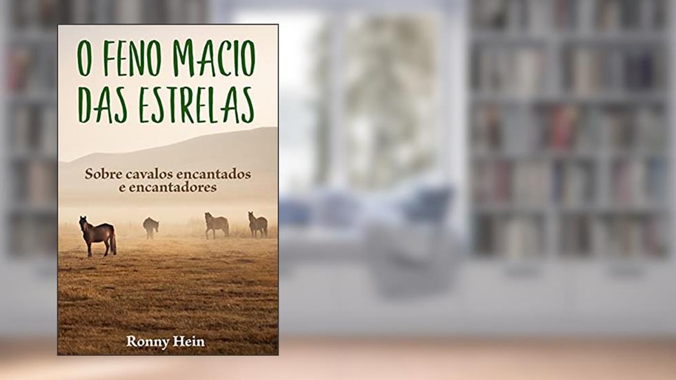 O feno macio das estrelas: Sobre cavalos encantados e encantadores, do autor Ronny Hein