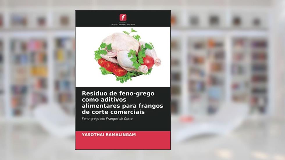 Resíduo de feno-grego como aditivos alimentares para frangos de corte comerciais: Feno-grego em Frangos de Corte, do autor Yasothai Ramalingam