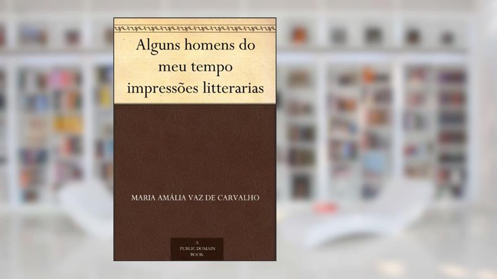 Alguns homens do meu tempo impressões litterarias, do autor Maria Amália Vaz de Carvalho