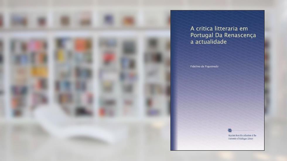 A critica litteraria em Portugal Da Renascença a actualidade (Portuguese Edition), do autor Fidelino de Figueiredo