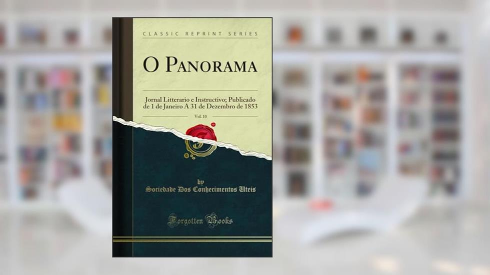 O Panorama, Vol. 10: Jornal Litterario e Instructivo; Publicado de 1 de Janeiro A 31 de Dezembro de 1853 (Classic Reprint), do autor Sociedade Dos Conhecimentos Uteis