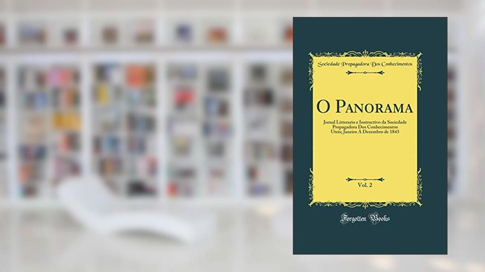 O Panorama, Vol. 2: Jornal Litterario e Instructivo da Sociedade Propagadora Dos Conhecimentos Uteis; Janeiro A Dezembro de 1843 (Classic Reprint), do autor Sociedade Propagadora Dos Conhecimentos