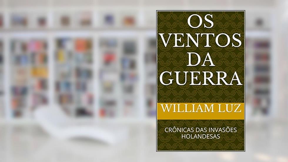 OS VENTOS DA GUERRA: CRÔNICAS DAS INVASÕES HOLANDESAS, do autor william luz