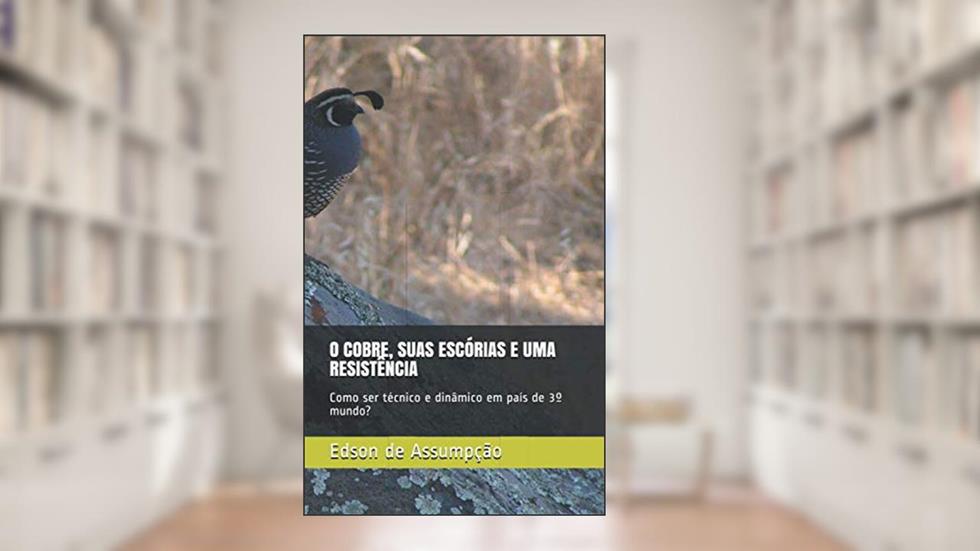 O COBRE, SUAS ESCÓRIAS E UMA RESISTÊNCIA: Como ser técnico e dinâmico em país de 3º mundo? (Portuguese Edition), do autor Prof Edson Santos de Assumpção