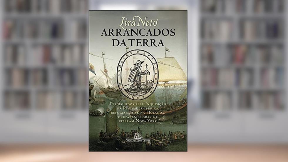 Arrancados da terra: Perseguidos pela Inquisição na Península Ibérica, refugiaram-se na Holanda, ocuparam o Brasil e fizeram Nova York, do autor Lira Neto