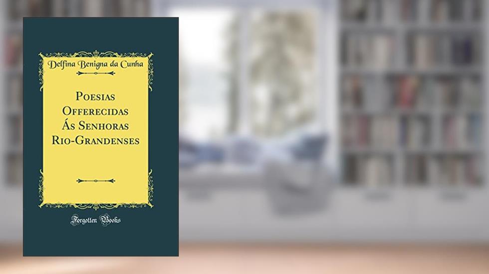 Poesias Offerecidas Ás Senhoras Rio-Grandenses (Classic Reprint), do autor Delfina Benigna da Cunha