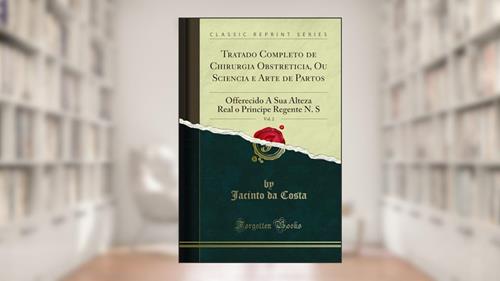 Capa de Tratado Completo de Chirurgia Obstreticia, Ou Sciencia e Arte de Partos, Vol. 2: Offerecido A Sua Alteza Real o Principe Regente N. S (Classic Reprint), do autor Jacinto da Costa