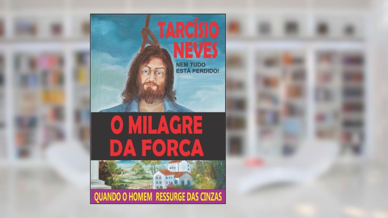 O Milagre da Forca: Quando o homem ressurge das cinzas (Coleção Tarcísio Neves), do autor Tarcísio Neves