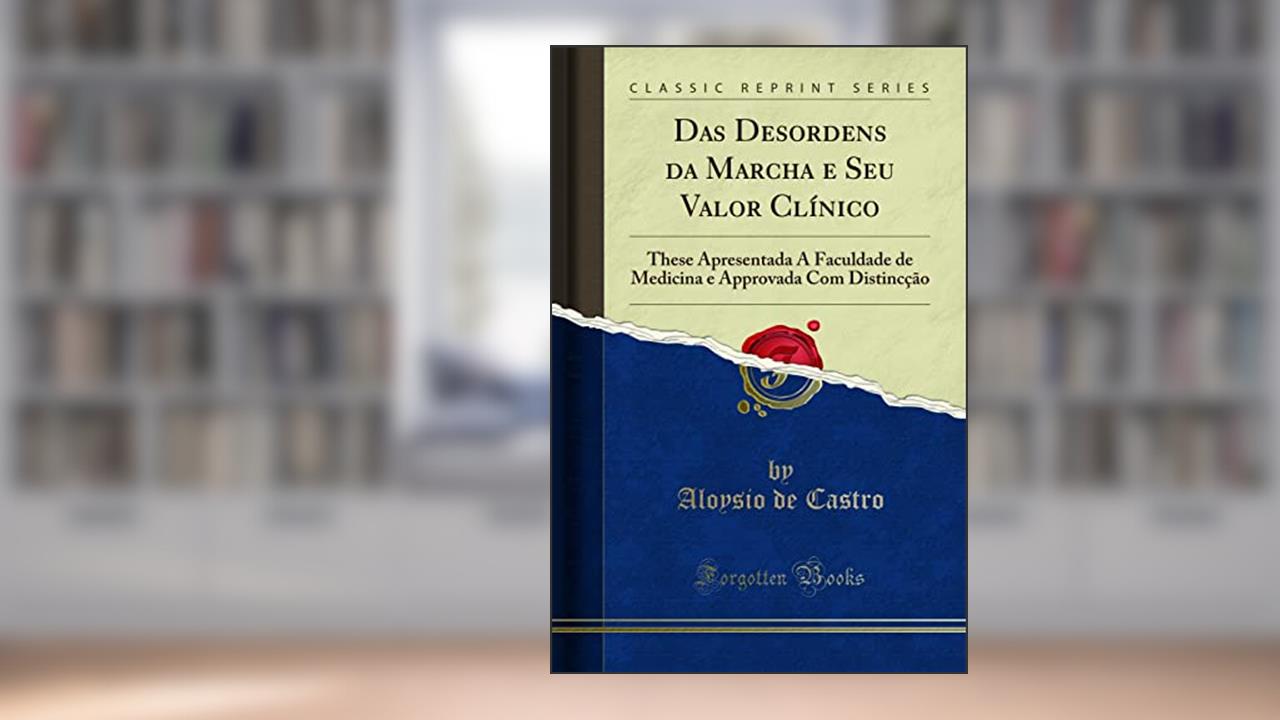Das Desordens da Marcha e Seu Valor Clínico: These Apresentada Á Faculdade de Medicina e Approvada Com Distincção (Classic Reprint), do autor Aloysio de Castro