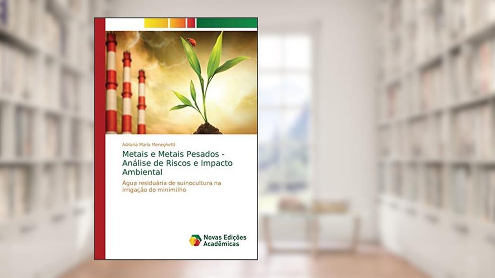 Metais e Metais Pesados - Análise de Riscos e Impacto Ambiental: Água residuária de suinocultura na irrigação do minimilho, do autor Adriana Maria Meneghetti