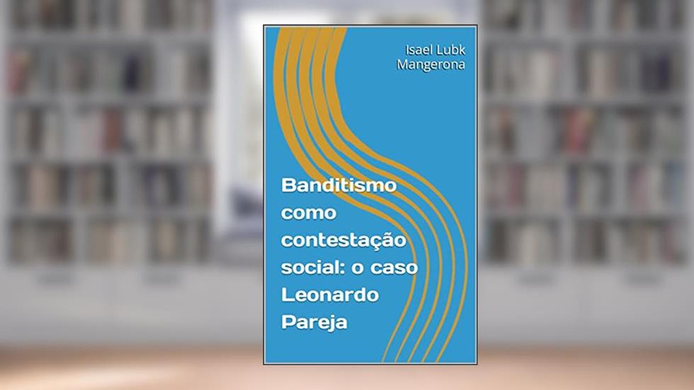 Banditismo como contestação social: o caso Leonardo Pareja, do autor Isael Lubk Mangerona