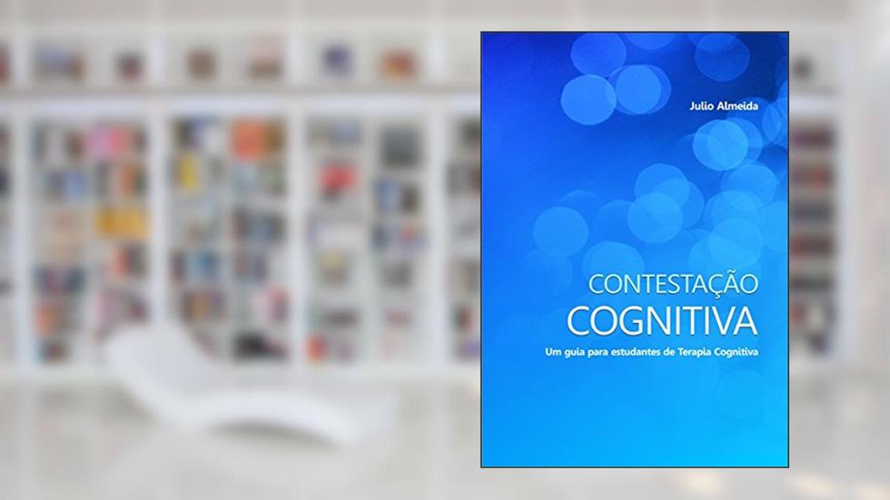 Contestação Cognitiva: Um guia para estudantes de Terapia Cognitiva, do autor Julio Almeida