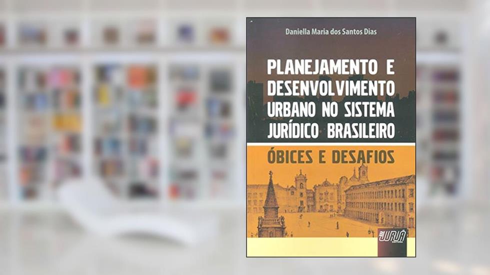 Planejamento e Desenvolvimento Urbano no Sistema Jurídico Brasileiro - Óbices e Desafios, do autor Daniella Maria dos Santos Dias