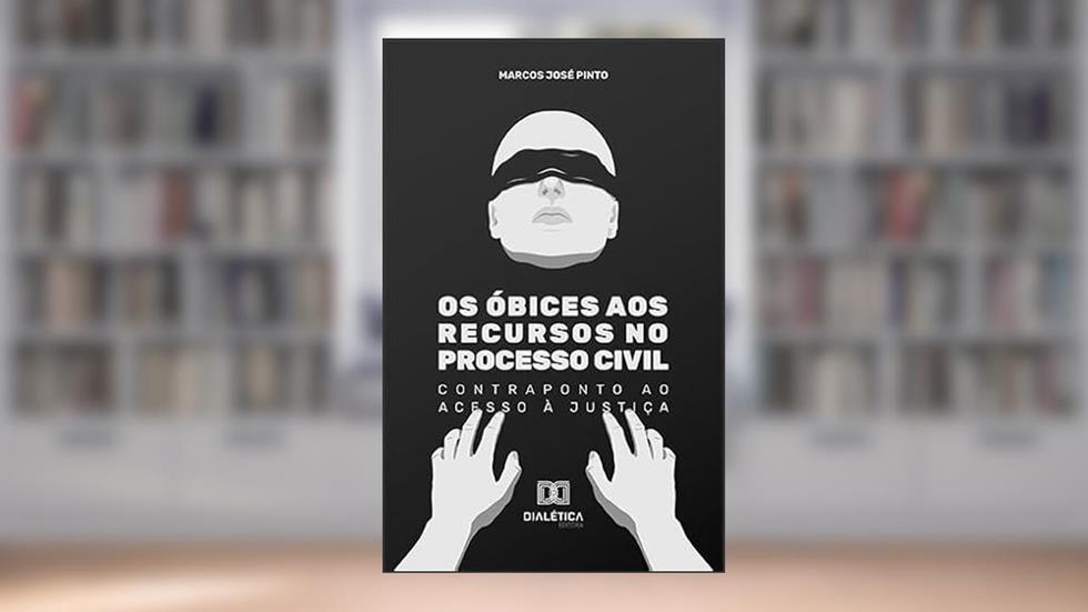 Os óbices aos recursos no processo civil: contraponto ao acesso à Justiça, do autor Marcos José Pinto
