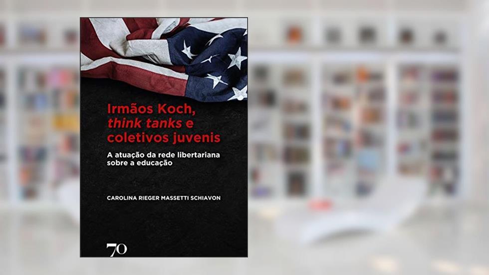 Irmãos Koch, Think Tanks e Coletivos Juvenis: a Atuação da Rede Libertariana Sobre a Educação, do autor Carolina Rieger Massetti Schiavon