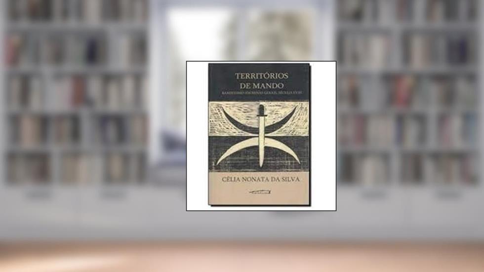 Territórios de Mando. Banditismo em Minas Gerais. Século XVIII, do autor Celia Nonata da Silva