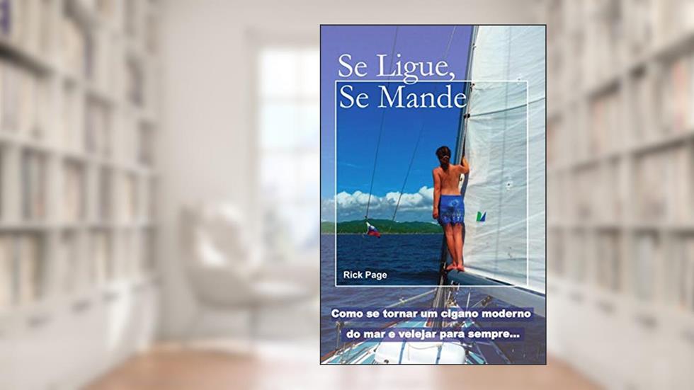 Se Ligue, Se Mande: Como se tornar um cigano moderno do mar e velejar para sempre, do autor Rick Page