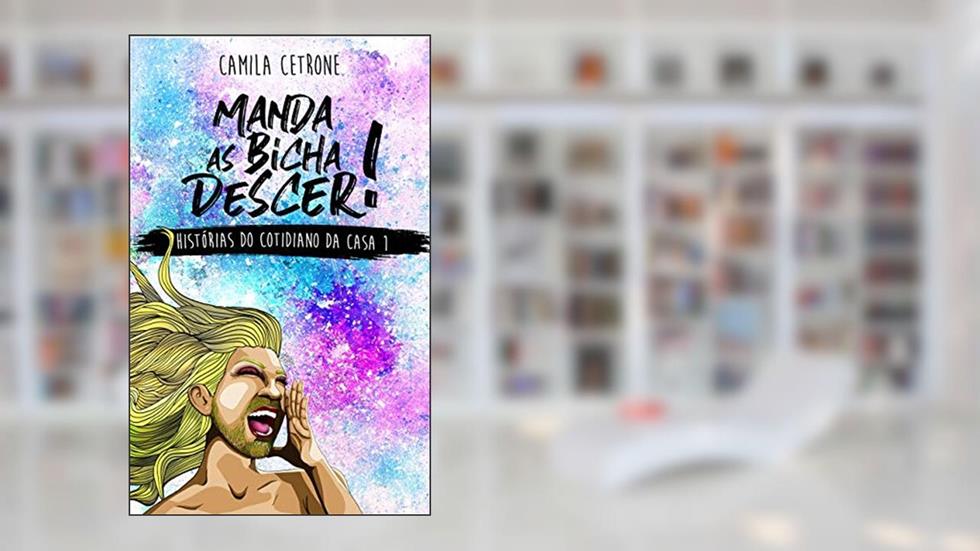 Manda As Bicha Descer: Histórias do Cotidiano da Casa 1, do autor Camila Cetrone