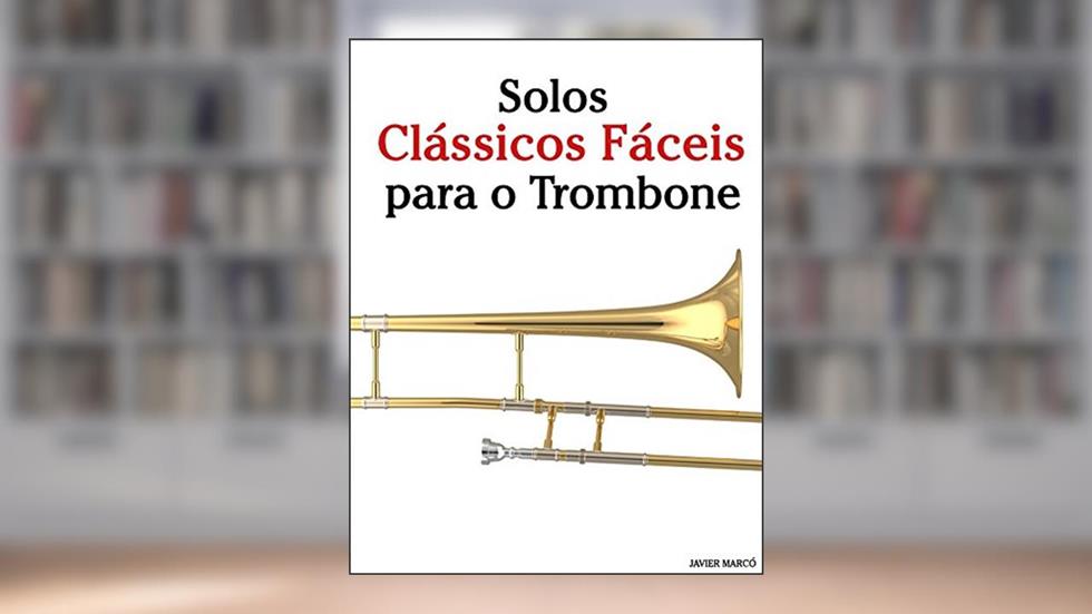 Solos Clássicos Fáceis para o Trombone: Com canções de Bach, Mozart, Beethoven, Vivaldi e outros compositores, do autor Javier Marcó