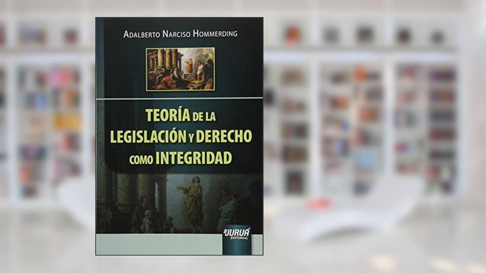 Teoría de la Legislación y Derecho como Integridad, do autor Adalberto Narciso Hommerding