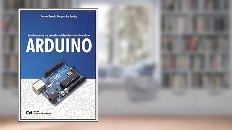 FUNDAMENTOS DE PROJETOS ELETRÔNICOS ENVOLVENDO O ARDUINO, do autor CARLOS RENATO BORGES DOS SANTOS