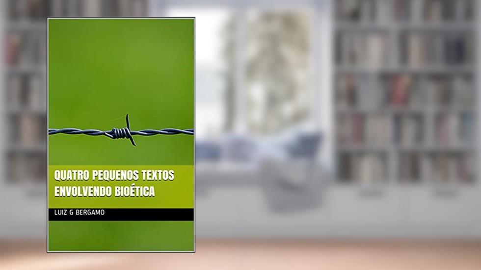 Quatro pequenos textos envolvendo bioética, do autor Luiz G Bergamo