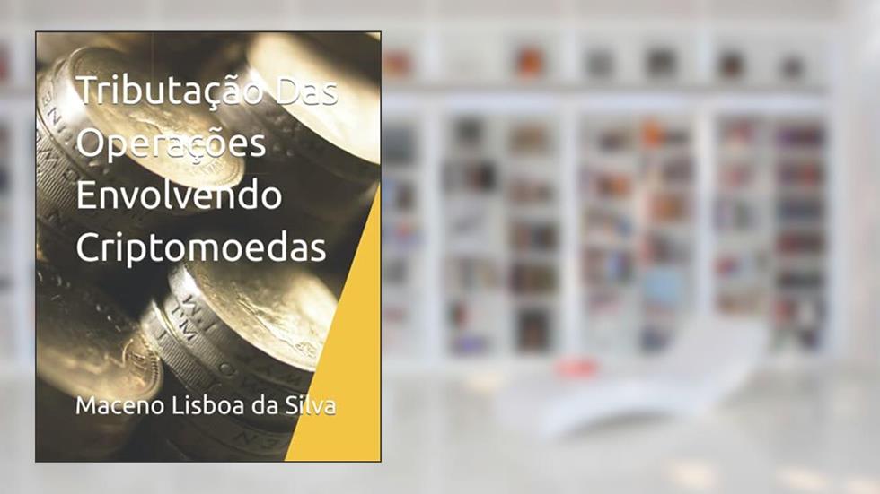 Tributação Das Operações Envolvendo Criptomoedas, do autor Maceno Lisboa da Silva