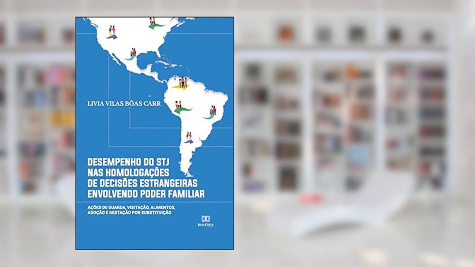 Desempenho do STJ nas homologações de decisões estrangeiras envolvendo poder familiar: ações de guarda, visitação, alimentos, adoção e gestação por substituição, do autor Livia Vilas Bôas Carr