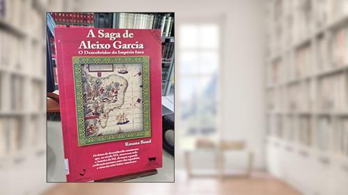 Capa de A Saga De Aleixo Garcia: O Descobridor Do Imperio Inca (Portuguese Edition), do autor Rosana Bond