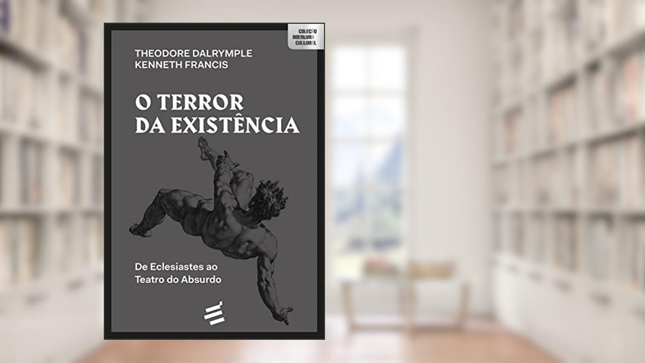 O Terror da Existência: de Eclesiastes ao Teatro do Absurdo, do autor Theodore Dalrymple; Kenneth Francis
